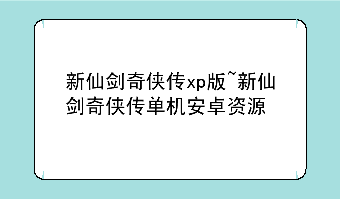 新仙剑奇侠传xp版~新仙剑奇侠传单机安卓资源