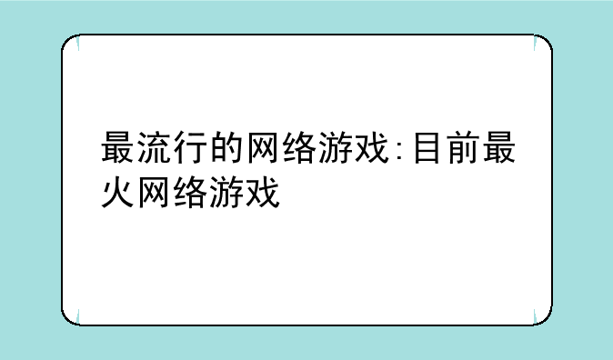 最流行的网络游戏:目前最火网络游戏