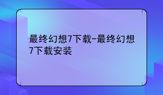 最终幻想7下载-最终幻想7下载安装