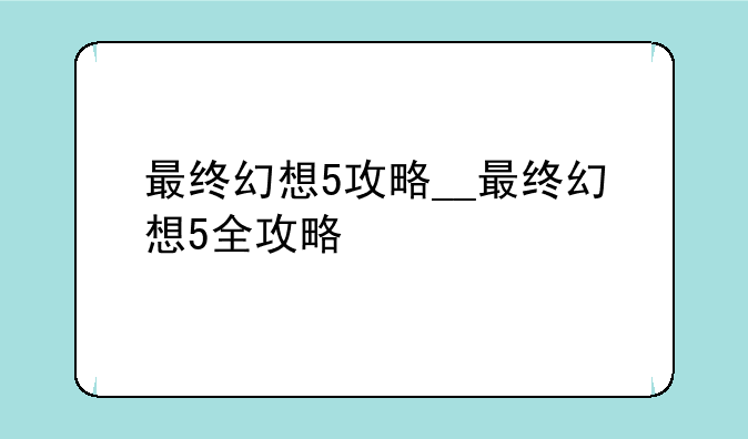 最终幻想5攻略__最终幻想5全攻略