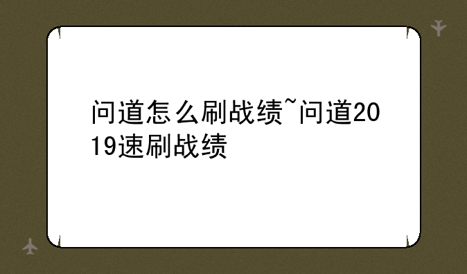问道怎么刷战绩~问道2019速刷战绩