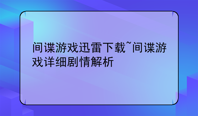 间谍游戏迅雷下载~间谍游戏详细剧情解析