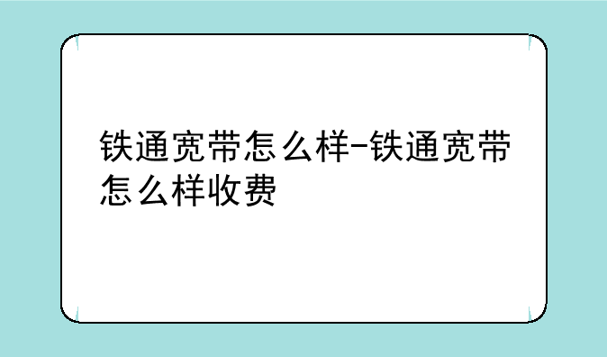 铁通宽带怎么样-铁通宽带怎么样收费