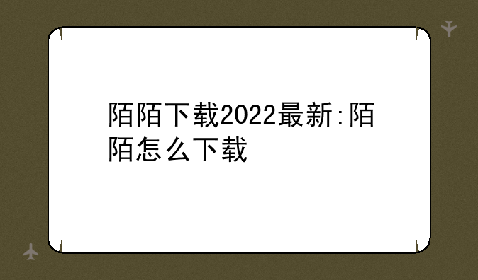 陌陌下载2022最新:陌陌怎么下载