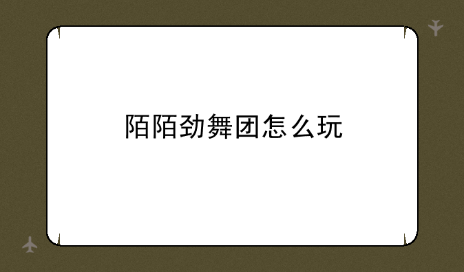 陌陌劲舞团怎么玩