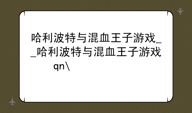 哈利波特与混血王子游戏__哈利波特与混血王子游戏手机版
