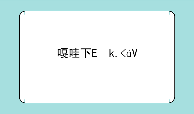 嘎哇下载~下载哇嘎嘎