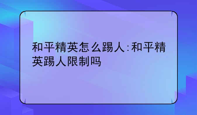 和平精英怎么踢人:和平精英踢人限制吗