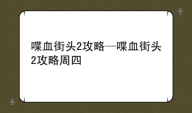 喋血街头2攻略—喋血街头2攻略周四