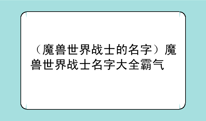 （魔兽世界战士的名字）魔兽世界战士名字大全霸气