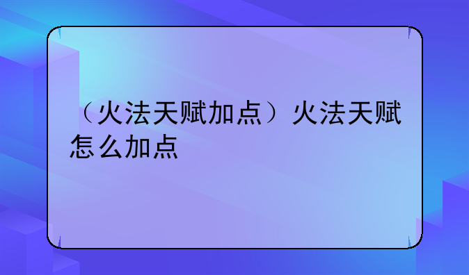 （火法天赋加点）火法天赋怎么加点