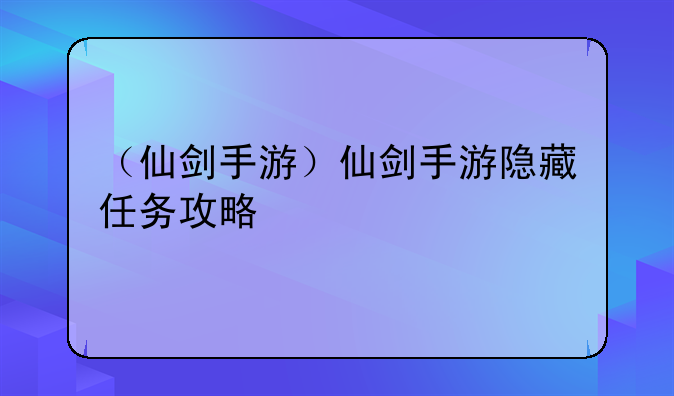 （仙剑手游）仙剑手游隐藏任务攻略