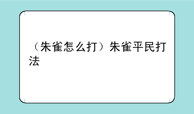 （朱雀怎么打）朱雀平民打法