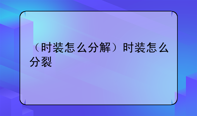 （时装怎么分解）时装怎么分裂