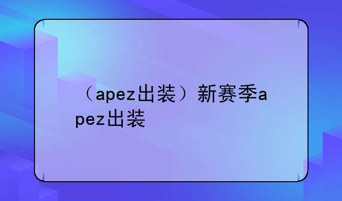 （apez出装）新赛季apez出装
