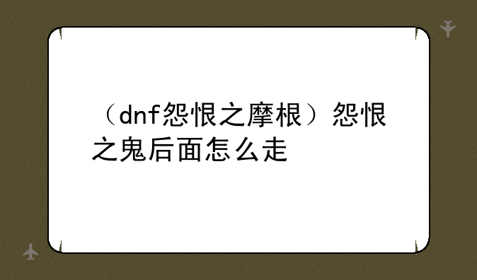 （dnf怨恨之摩根）怨恨之鬼后面怎么走