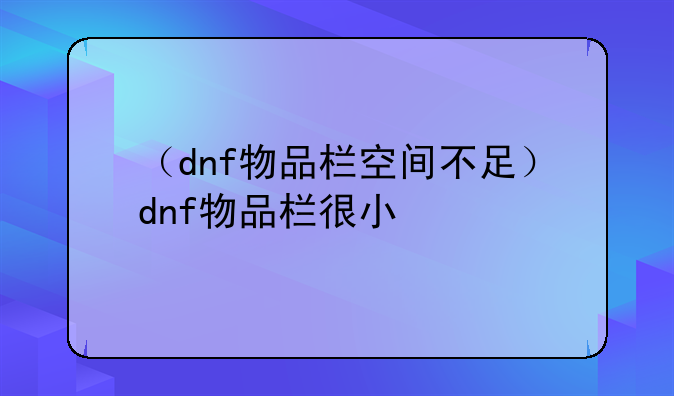 （dnf物品栏空间不足）dnf物品栏很小