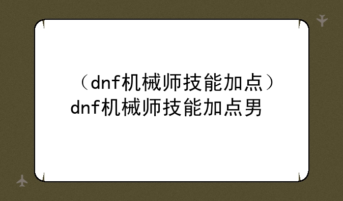 （dnf机械师技能加点）dnf机械师技能加点男