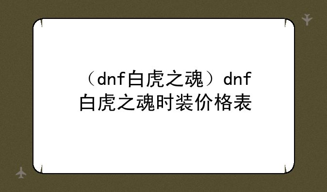 （dnf白虎之魂）dnf白虎之魂时装价格表
