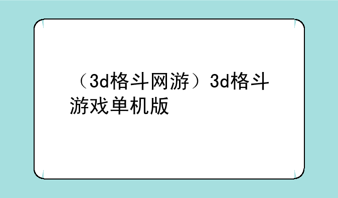 （3d格斗网游）3d格斗游戏单机版