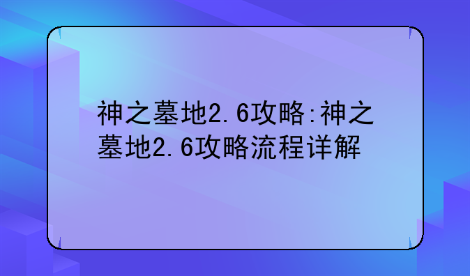 神之墓地2.6攻略:神之墓地2.6攻略流程详解