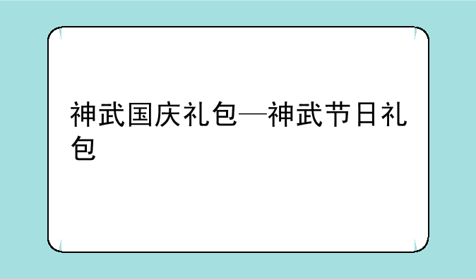 神武国庆礼包—神武节日礼包