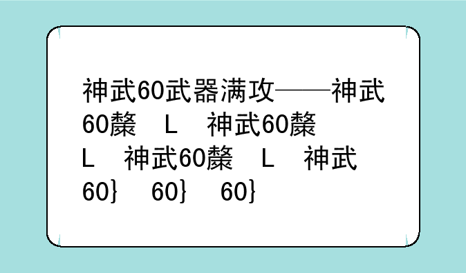 神武60武器满攻——神武60极品装备