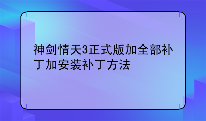 神剑情天3正式版加全部补丁加安装补丁方法