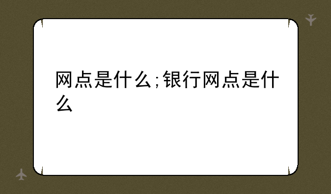 网点是什么;银行网点是什么