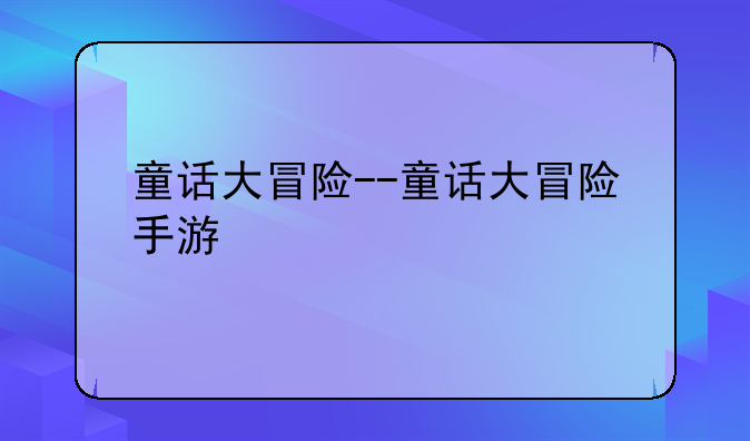 童话大冒险--童话大冒险手游