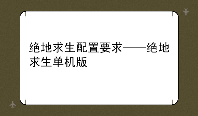绝地求生配置要求——绝地求生单机版