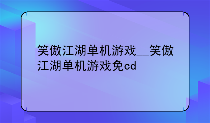 笑傲江湖单机游戏__笑傲江湖单机游戏免cd
