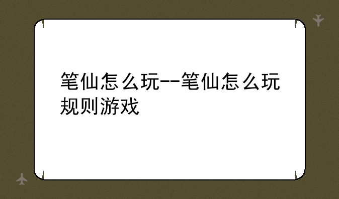 笔仙怎么玩--笔仙怎么玩规则游戏