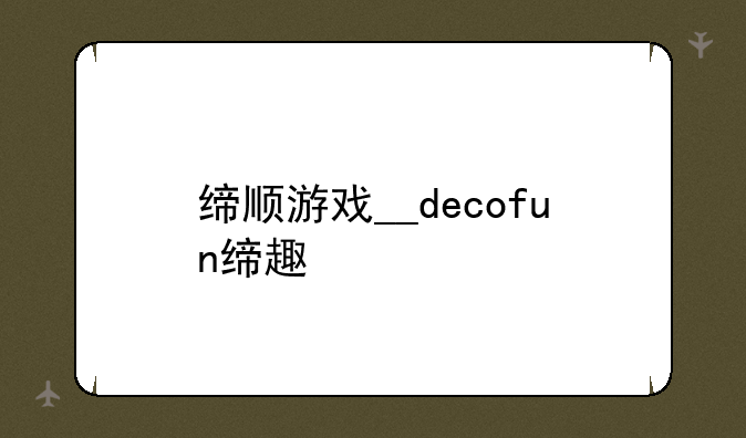 缔顺游戏__decofun缔趣