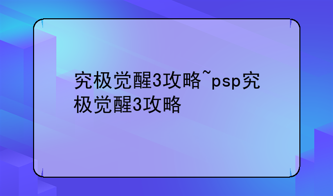 究极觉醒3攻略~psp究极觉醒3攻略
