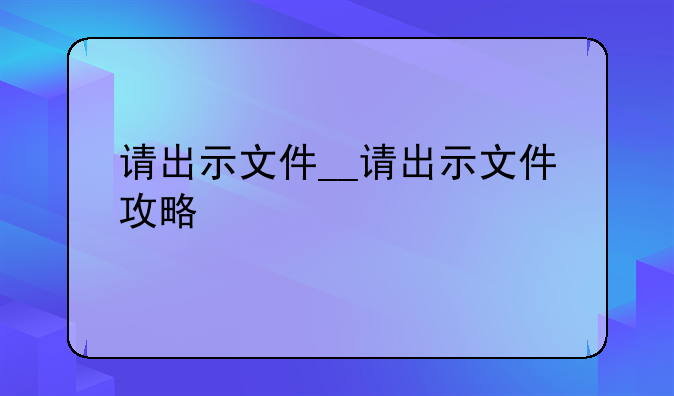 请出示文件__请出示文件攻略