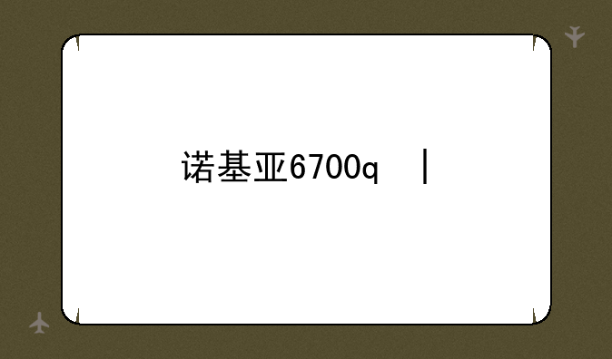 诺基亚6700s吧