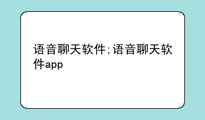 语音聊天软件;语音聊天软件app