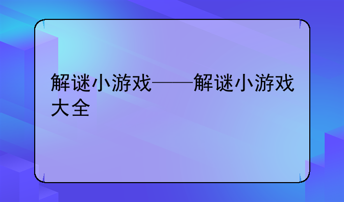 解谜小游戏——解谜小游戏大全