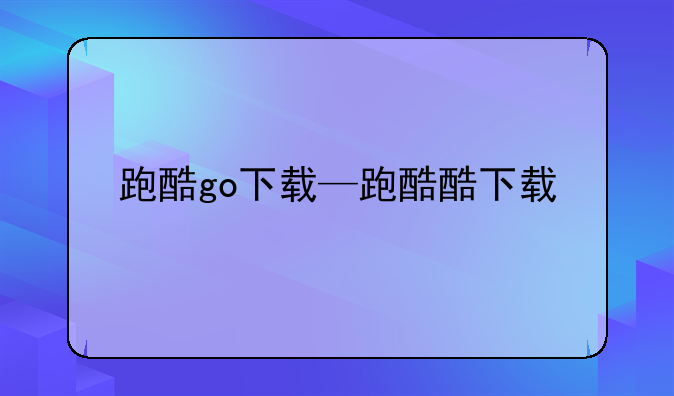 跑酷go下载—跑酷酷下载