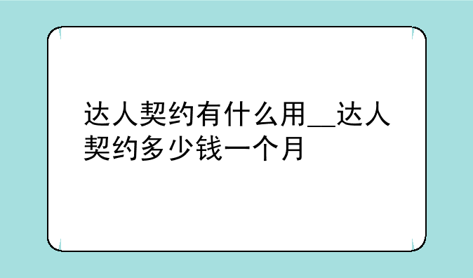 达人契约有什么用__达人契约多少钱一个月