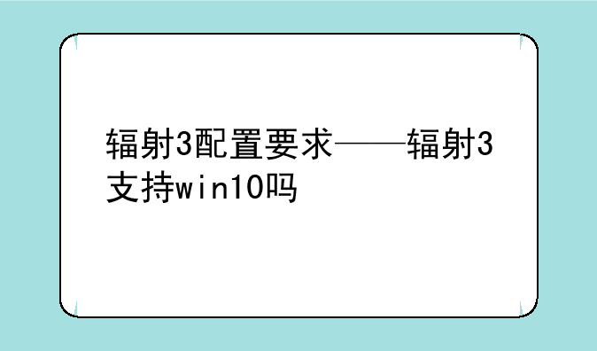 辐射3配置要求——辐射3支持win10吗