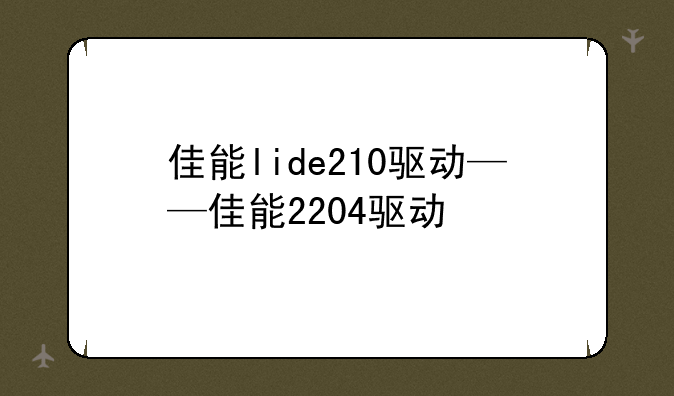 佳能lide210驱动——佳能2204驱动
