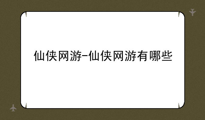 仙侠网游-仙侠网游有哪些