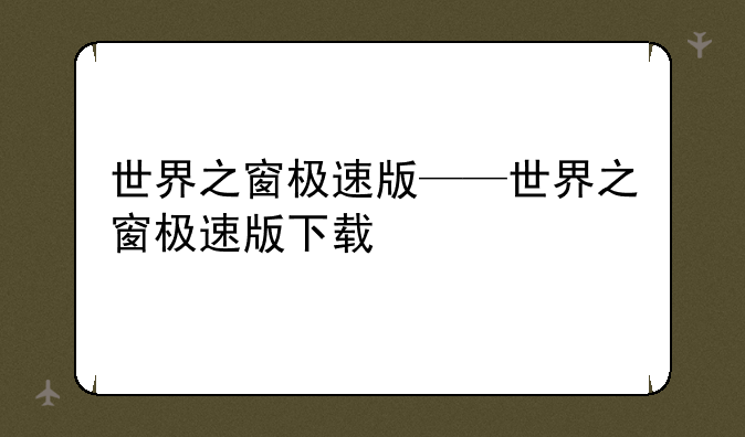 世界之窗极速版——世界之窗极速版下载