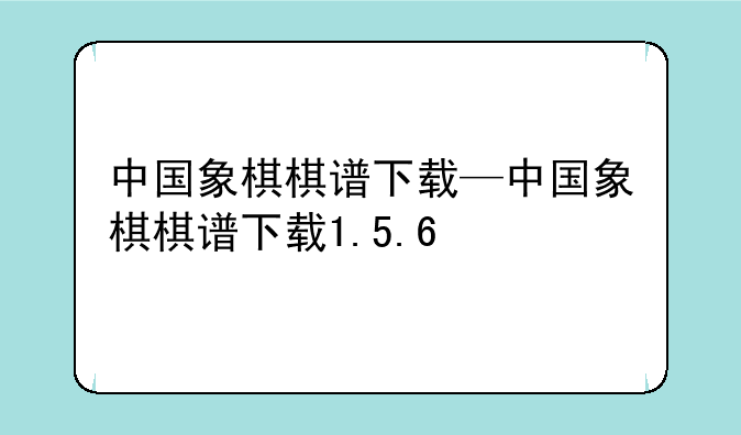 中国象棋棋谱下载—中国象棋棋谱下载1.5.6