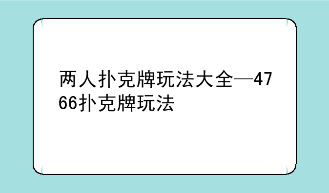 两人扑克牌玩法大全—4766扑克牌玩法