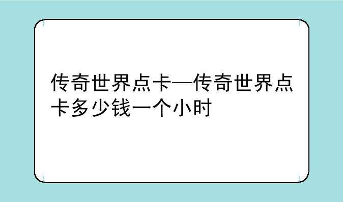 传奇世界点卡—传奇世界点卡多少钱一个小时