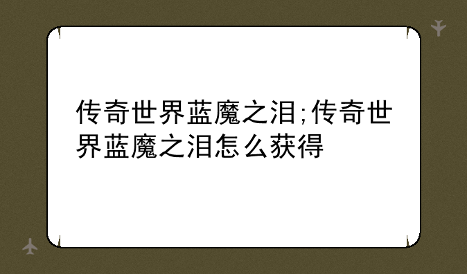 传奇世界蓝魔之泪;传奇世界蓝魔之泪怎么获得