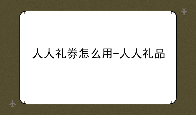 人人礼券怎么用-人人礼品